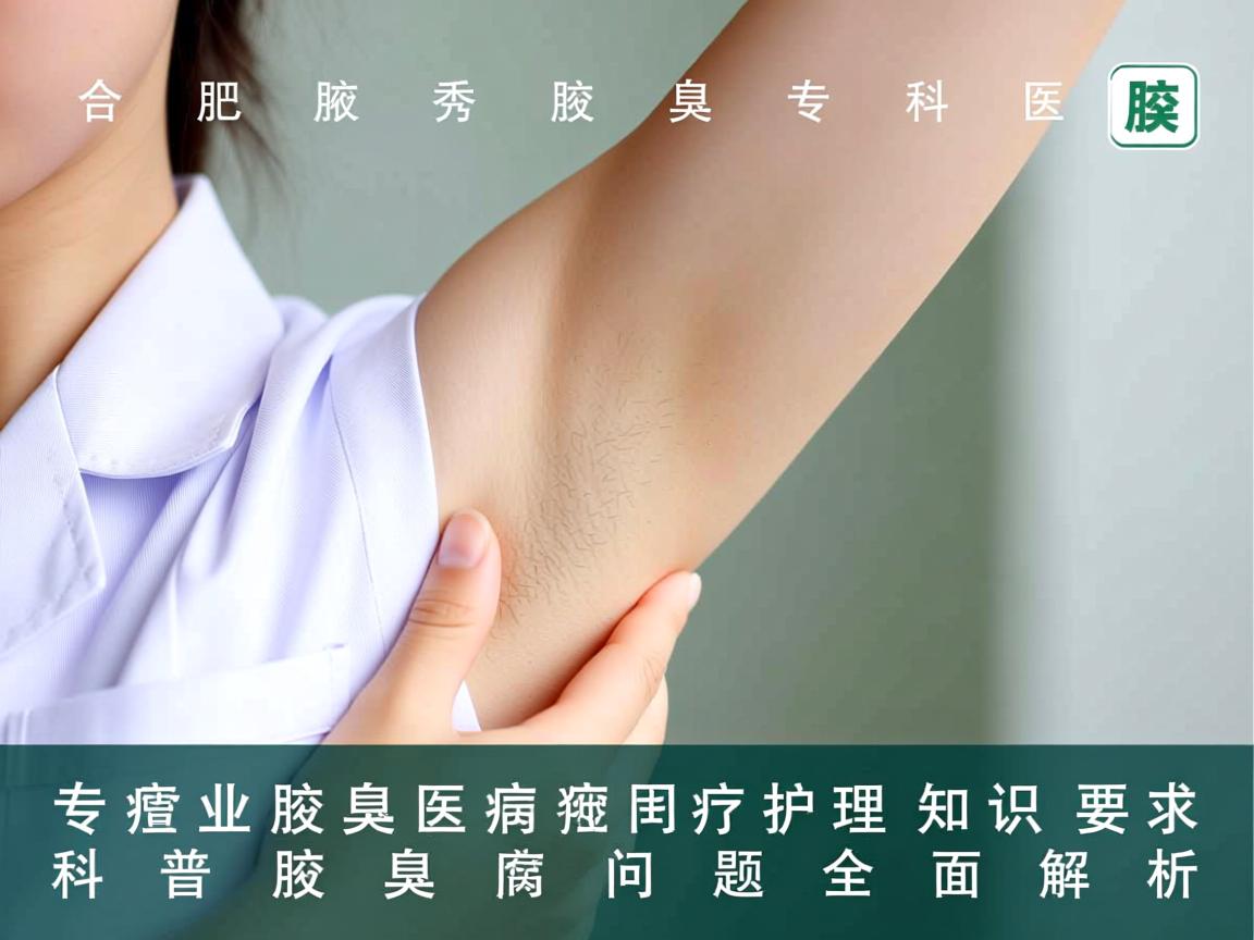 合肥腋秀腋臭专科医院，专业腋臭医疗护理知识科普，腋臭问题全面解析