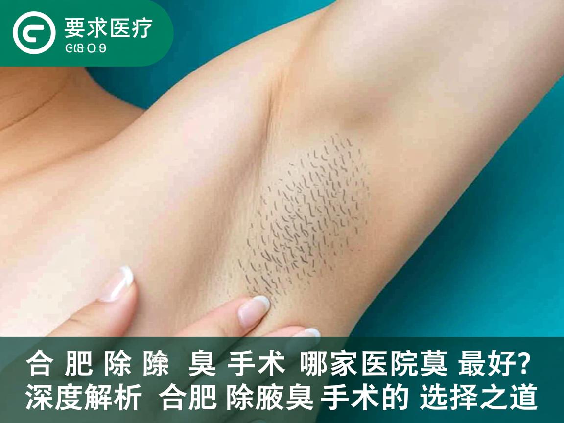 合肥除腋臭手术哪家医院最好?深度解析合肥除腋臭手术的选择之道 合肥除腋臭手术哪家医院最好?深度解析合肥除腋臭手术的选择之道