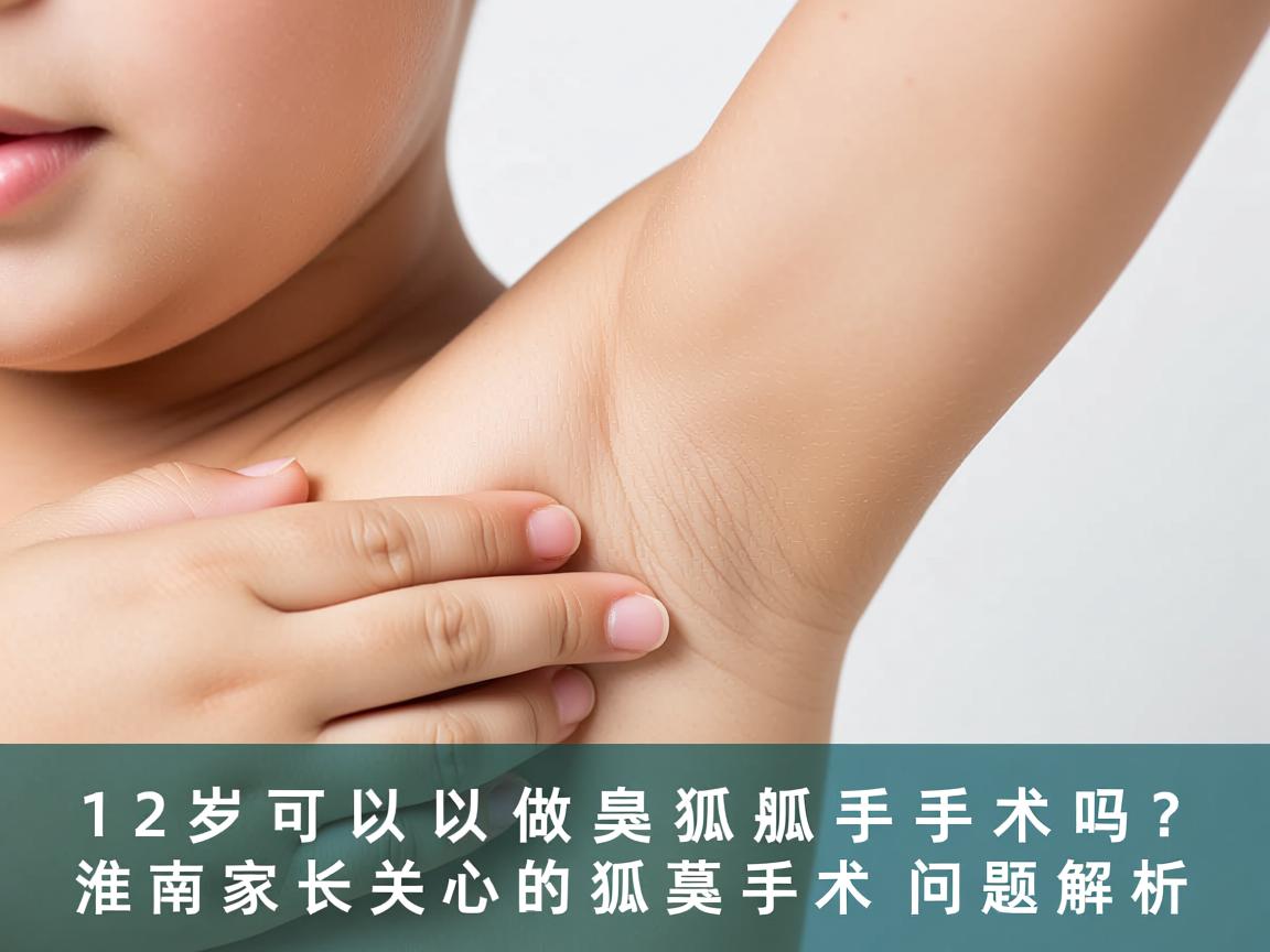 12岁可以做狐臭手术吗?淮南家长关心的狐臭手术问题解析 12岁可以做狐臭手术吗?淮南家长关心的狐臭手术问题解析