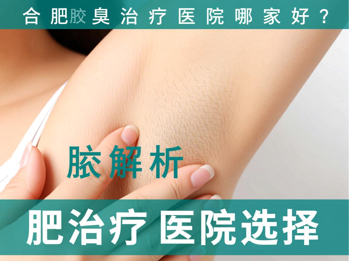 合肥腋臭治疗医院哪家好?专业解析合肥腋臭治疗医院选择 合肥腋臭治疗医院哪家好?专业解析合肥腋臭治疗医院选择