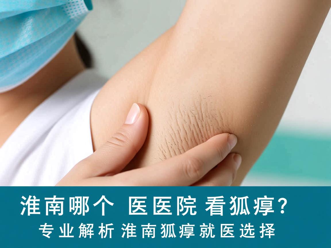 淮南哪个医院看狐臭?专业解析淮南狐臭就医选择 淮南哪个医院看狐臭?专业解析淮南狐臭就医选择