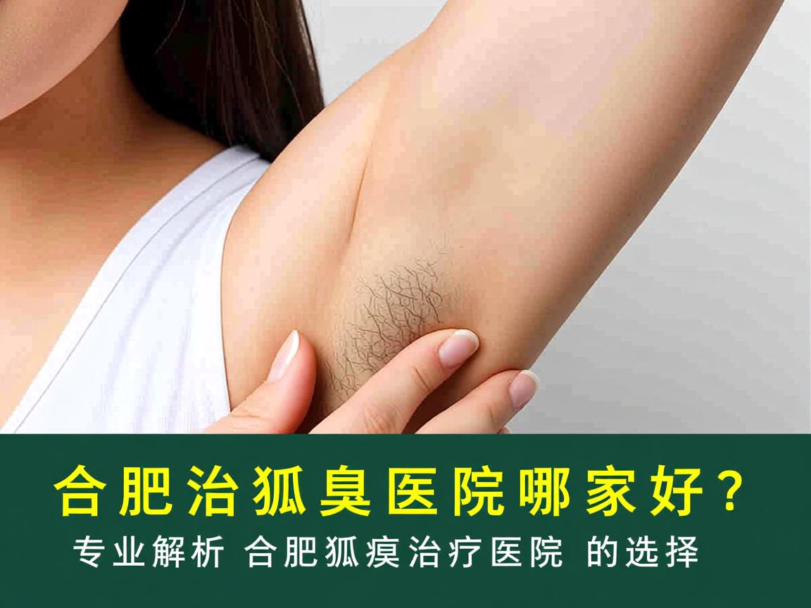 合肥治狐臭医院哪家好？专业解析合肥狐臭治疗医院的选择
