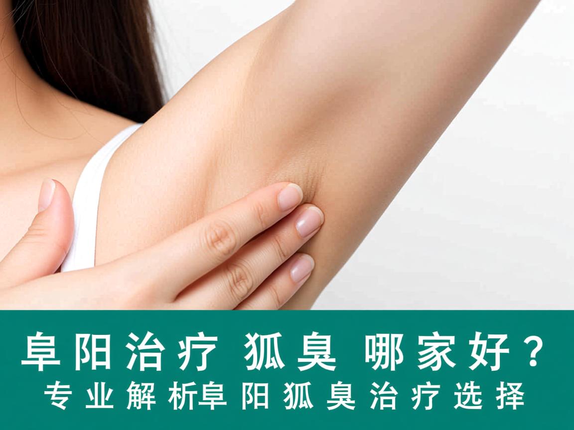 阜阳治疗狐臭哪家好?专业解析阜阳狐臭治疗选择 阜阳治疗狐臭哪家好?专业解析阜阳狐臭治疗选择