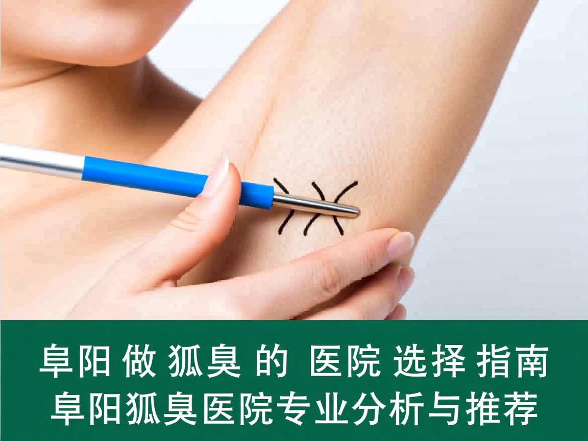 阜阳做狐臭的医院选择指南,阜阳狐臭医院专业分析与推荐 阜阳做狐臭的医院选择指南,阜阳狐臭医院专业分析与推荐