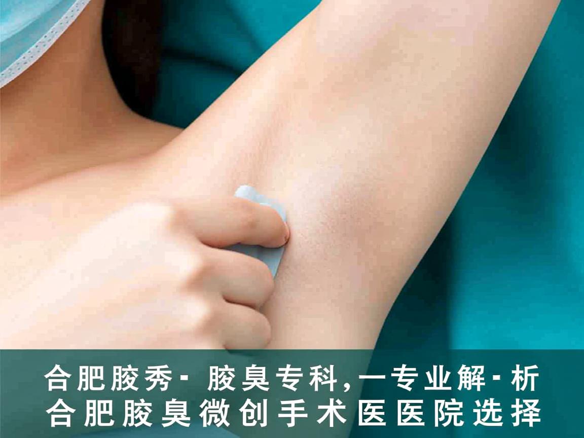 合肥腋秀腋臭专科，专业解析合肥腋臭微创手术医院选择