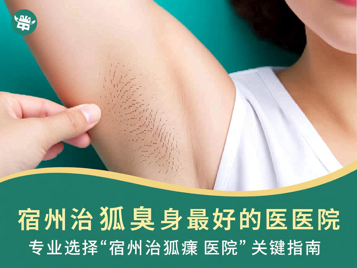 宿州治狐臭最好的医院，专业选择宿州治狐臭医院的关键指南