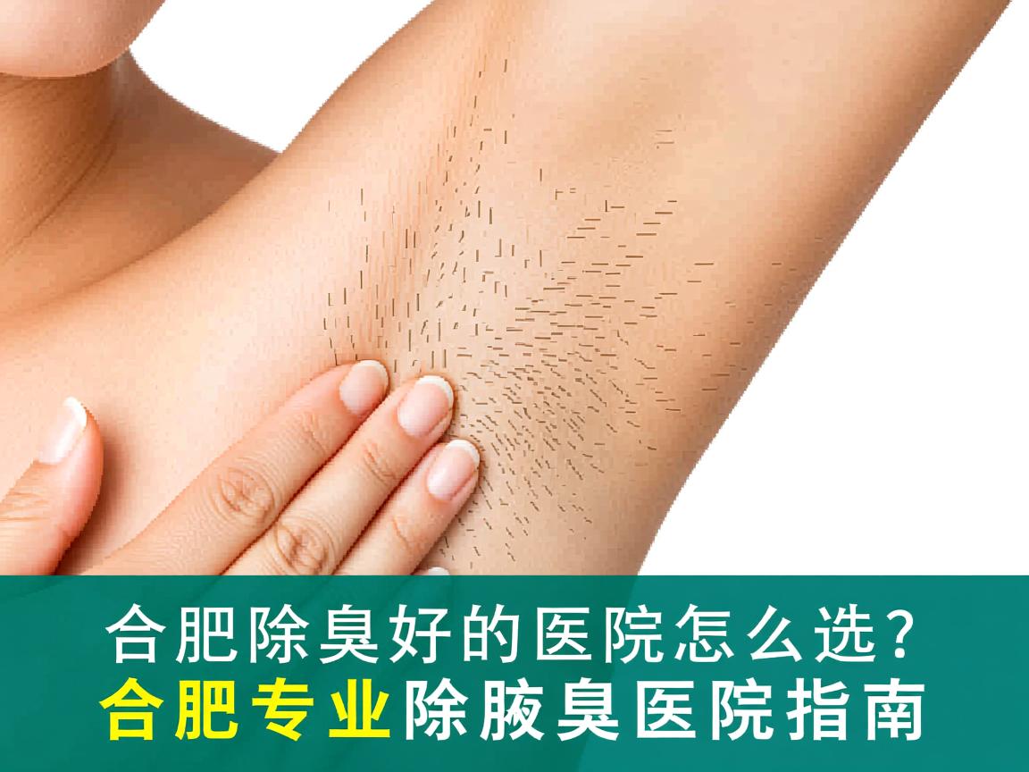 合肥除腋臭好的医院怎么选?合肥专业除腋臭医院指南 合肥除腋臭好的医院怎么选?合肥专业除腋臭医院指南