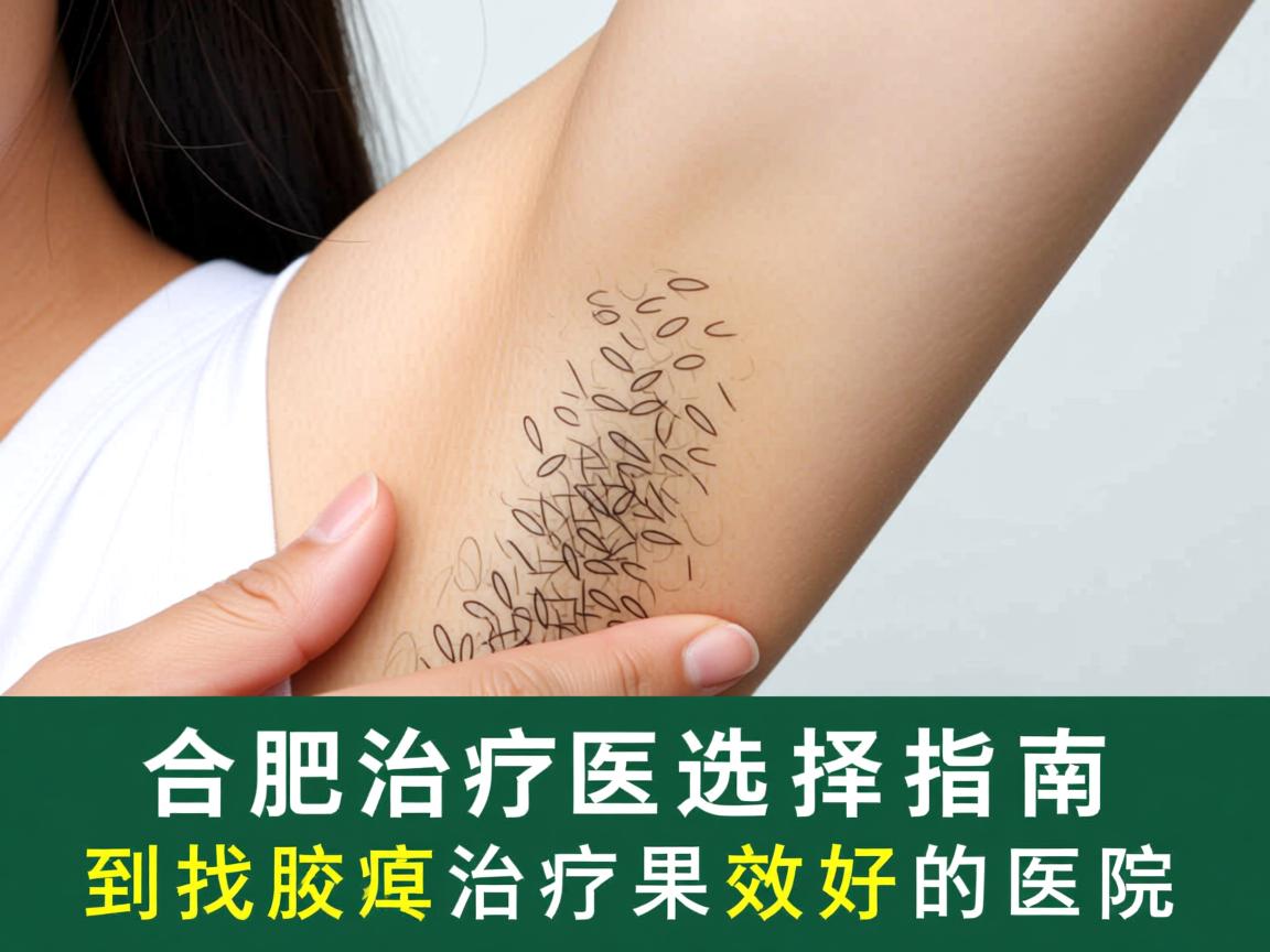 合肥腋臭治疗医院选择指南，如何找到合肥腋臭治疗效果好的医院