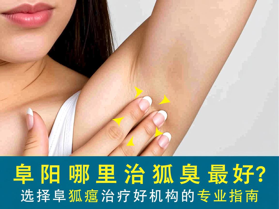 阜阳哪里治狐臭最好?选择阜阳狐臭治疗机构的专业指南 阜阳哪里治狐臭最好?选择阜阳狐臭治疗机构的专业指南