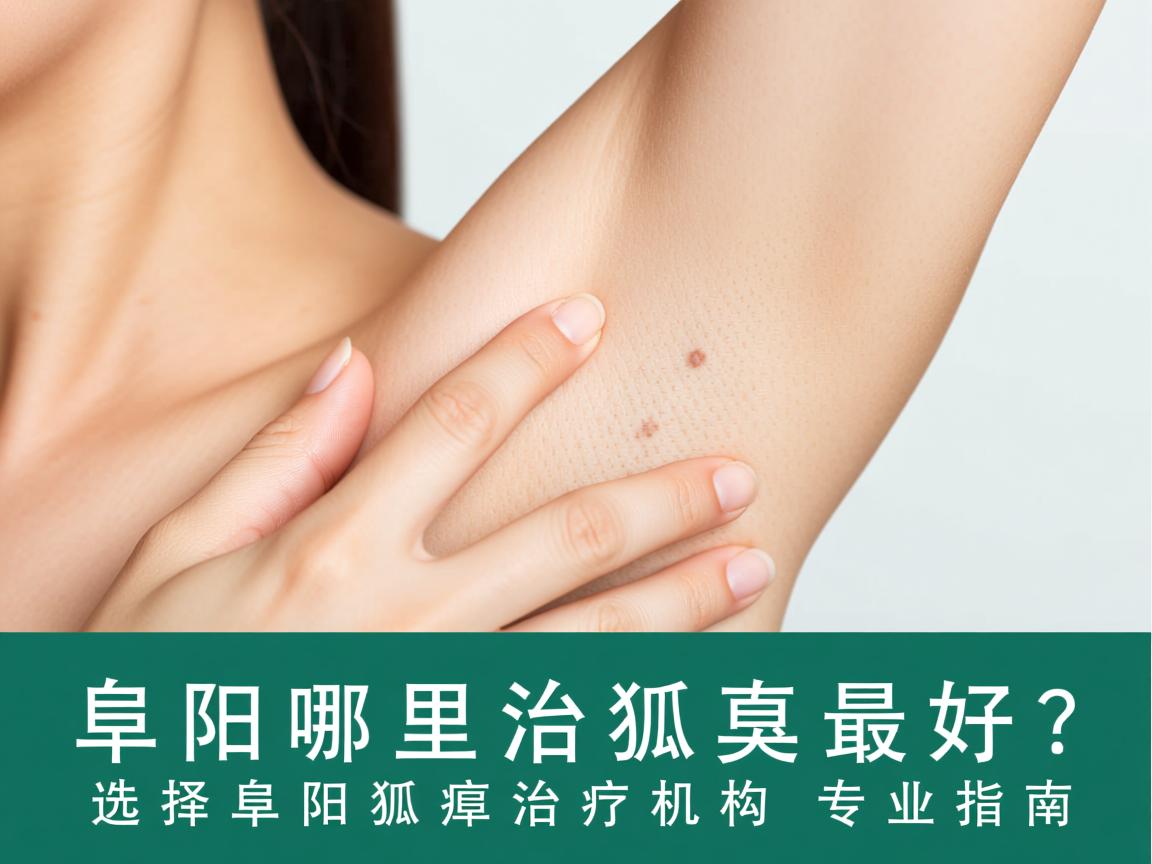 阜阳哪里治狐臭最好?选择阜阳狐臭治疗机构的专业指南 阜阳哪里治狐臭最好?选择阜阳狐臭治疗机构的专业指南