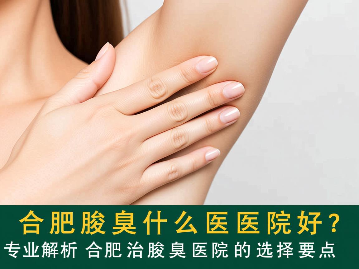 合肥治腋臭什么医院好？专业解析合肥治腋臭医院的选择要点