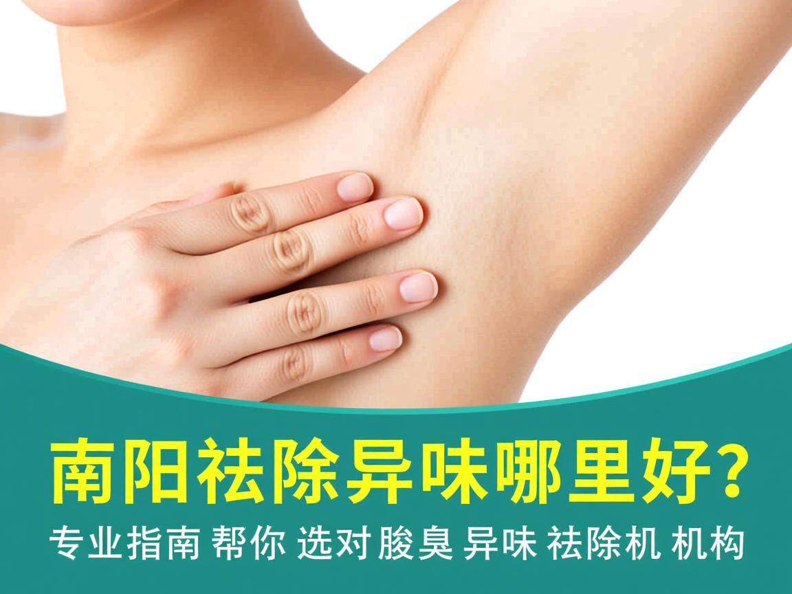 南阳祛除异味哪里好?专业指南帮你选对腋臭异味祛除机构 南阳祛除异味哪里好?专业指南帮你选对腋臭异味祛除机构