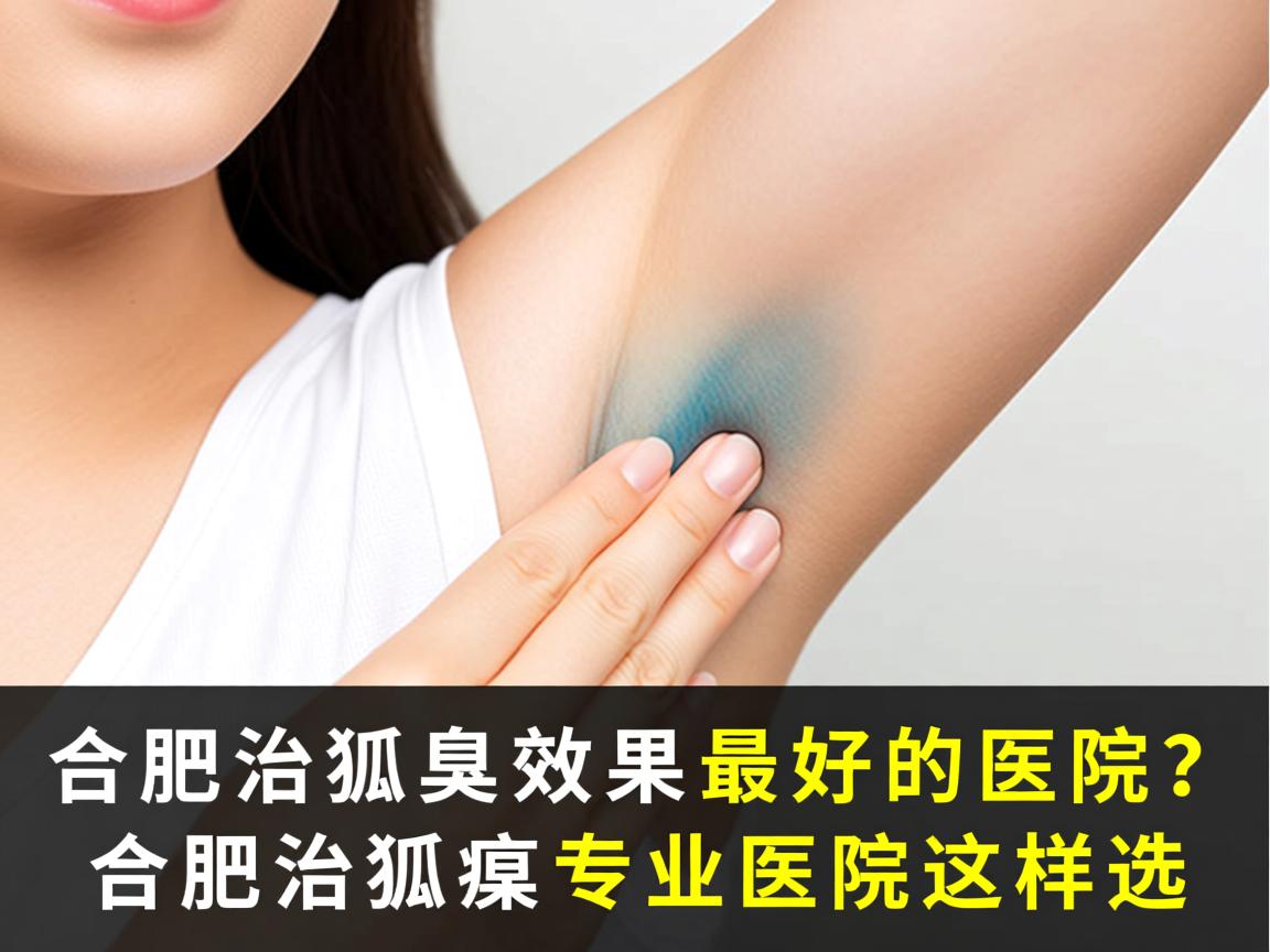 合肥治狐臭效果最好的医院？合肥治狐臭专业医院这样选