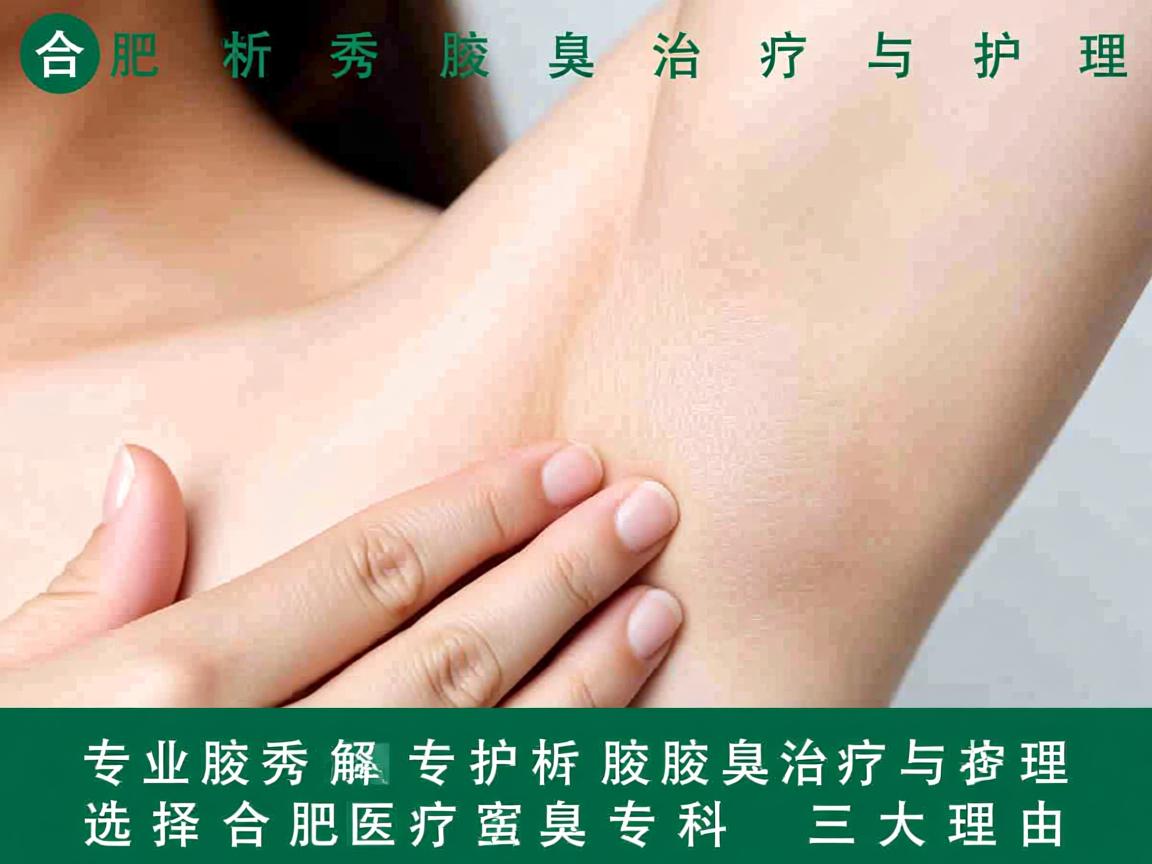 合肥腋秀腋臭专科,专业解析腋臭治疗与护理,选择合肥腋秀腋臭专科的三大理由 合肥腋秀腋臭专科,专业解析腋臭治疗与护理,选择合肥腋秀腋臭专科的三大理由