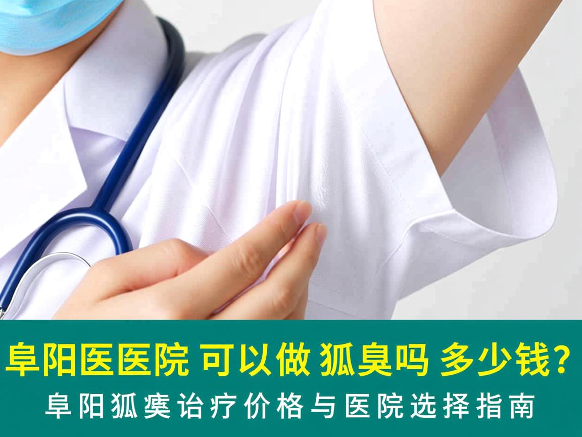 阜阳医院可以做狐臭吗多少钱?阜阳狐臭治疗价格与医院选择指南 阜阳医院可以做狐臭吗多少钱?阜阳狐臭治疗价格与医院选择指南