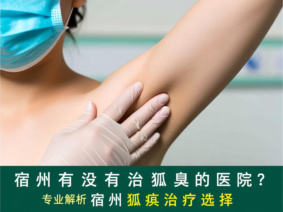 宿州有没有治狐臭的医院？专业解析宿州狐臭治疗选择