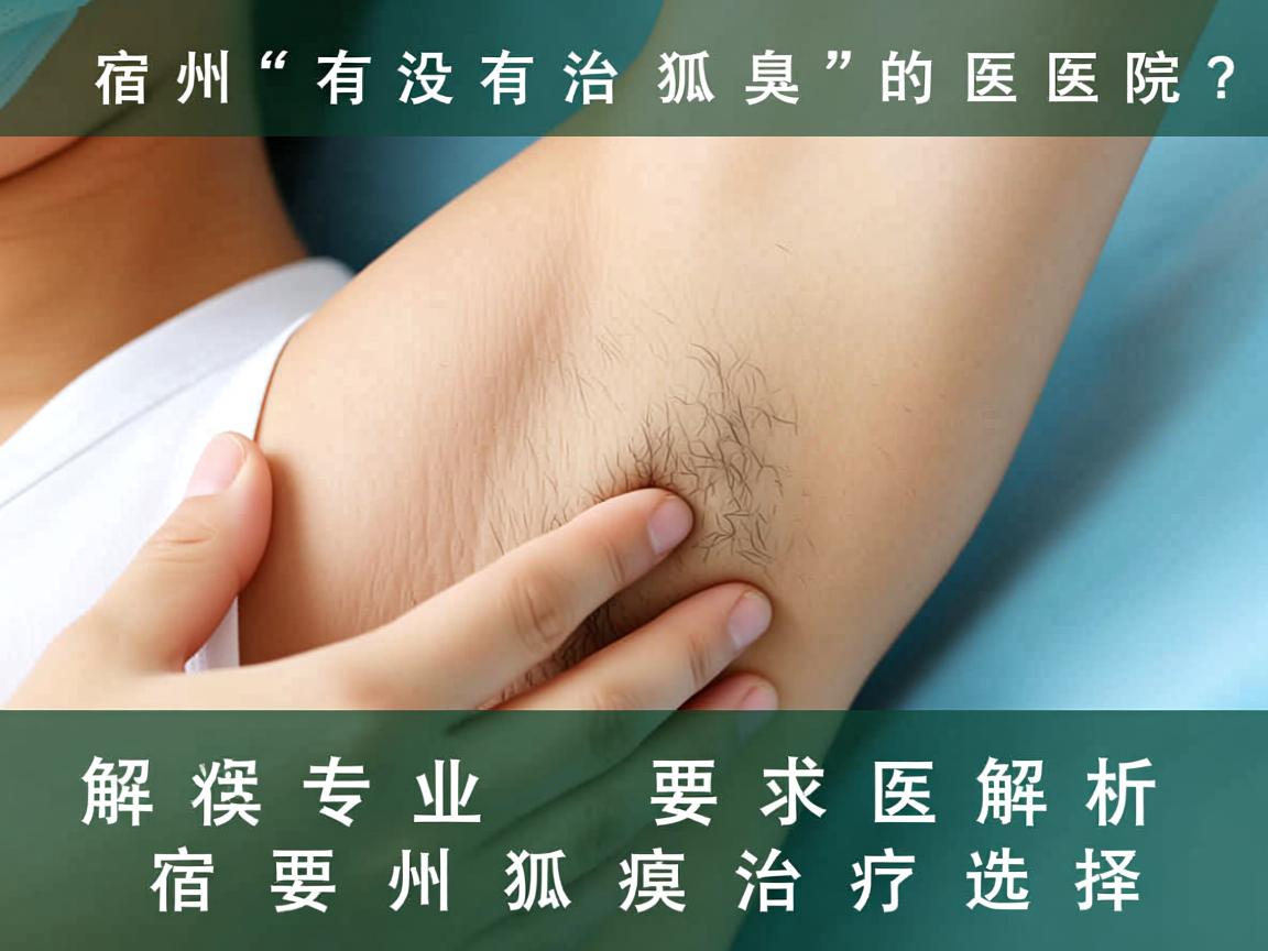 宿州有没有治狐臭的医院？专业解析宿州狐臭治疗选择