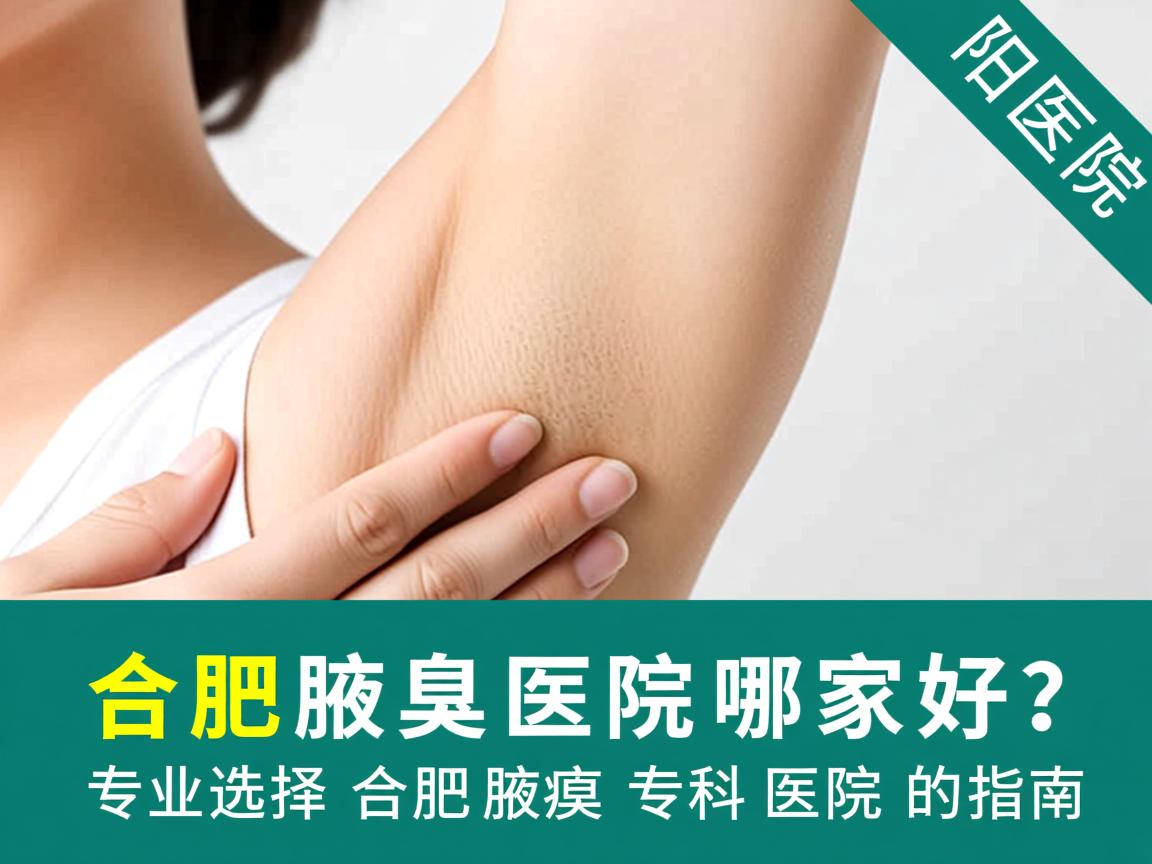 合肥腋臭医院哪家好？专业选择合肥腋臭专科医院的指南