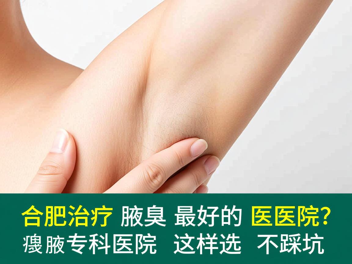 合肥治疗腋臭最好的医院？合肥腋臭专科医院这样选不踩坑
