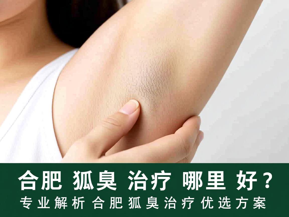 合肥狐臭治疗哪里好？专业解析合肥狐臭治疗优选方案