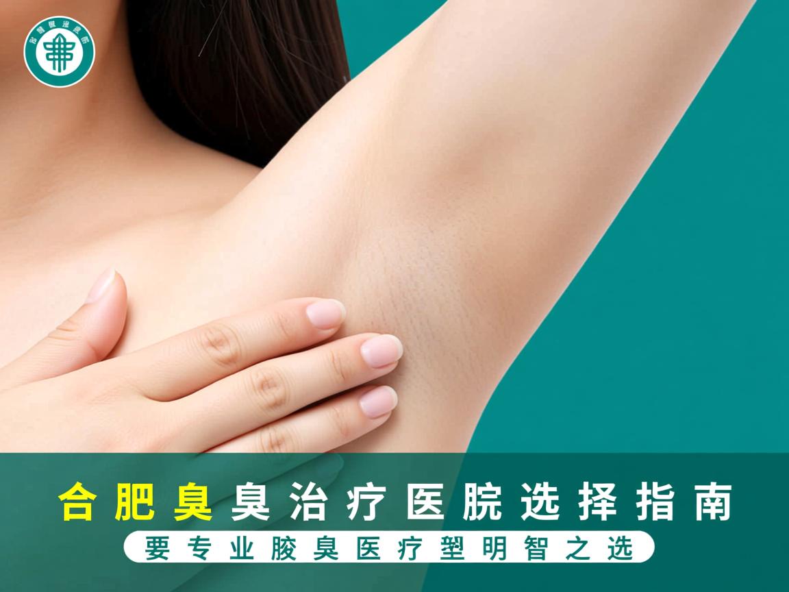 合肥腋臭治疗医院选择指南，专业腋臭医疗的明智之选