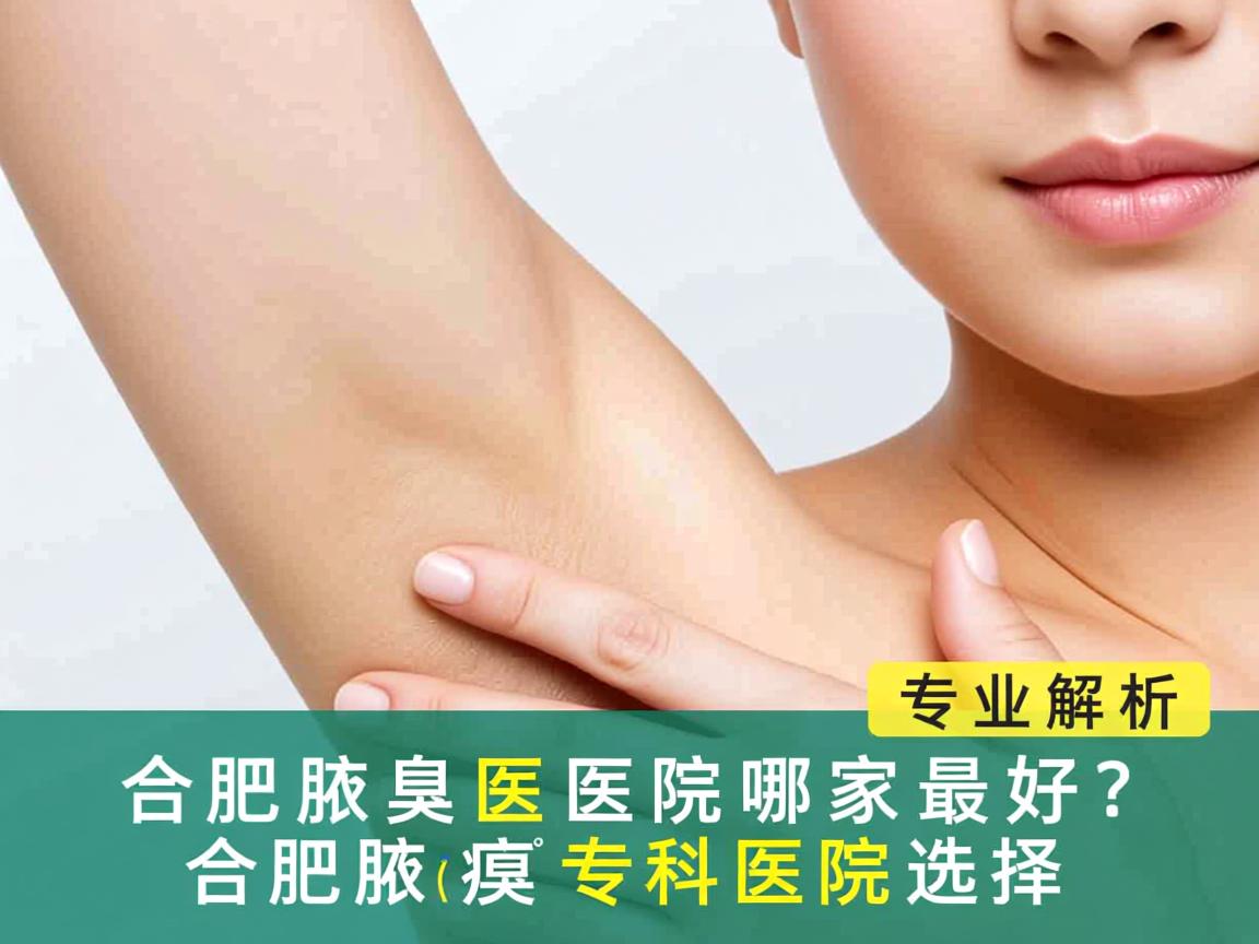 合肥腋臭医院哪家最好？专业解析合肥腋臭专科医院选择