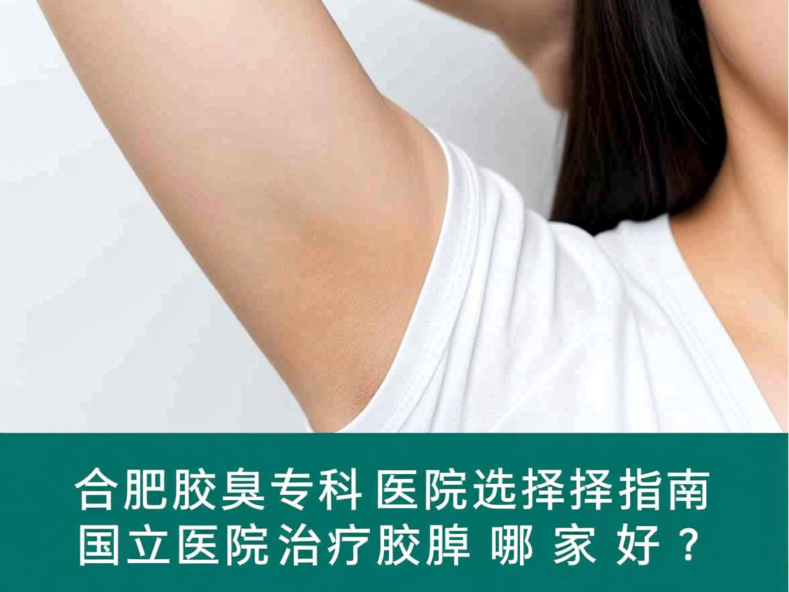 合肥腋臭专科医院选择指南，国立医院治疗腋臭哪家好？