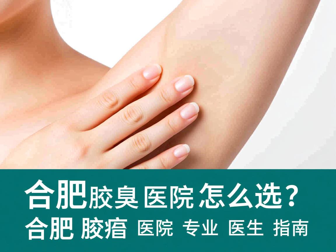 合肥腋臭医院怎么选？合肥腋臭医院专业医生指南