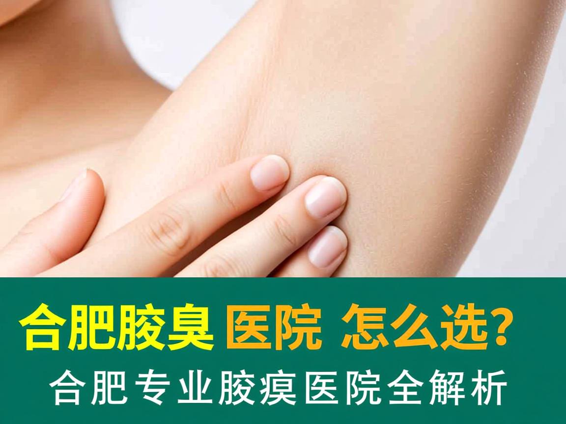 合肥腋臭医院怎么选？合肥专业腋臭医院全解析