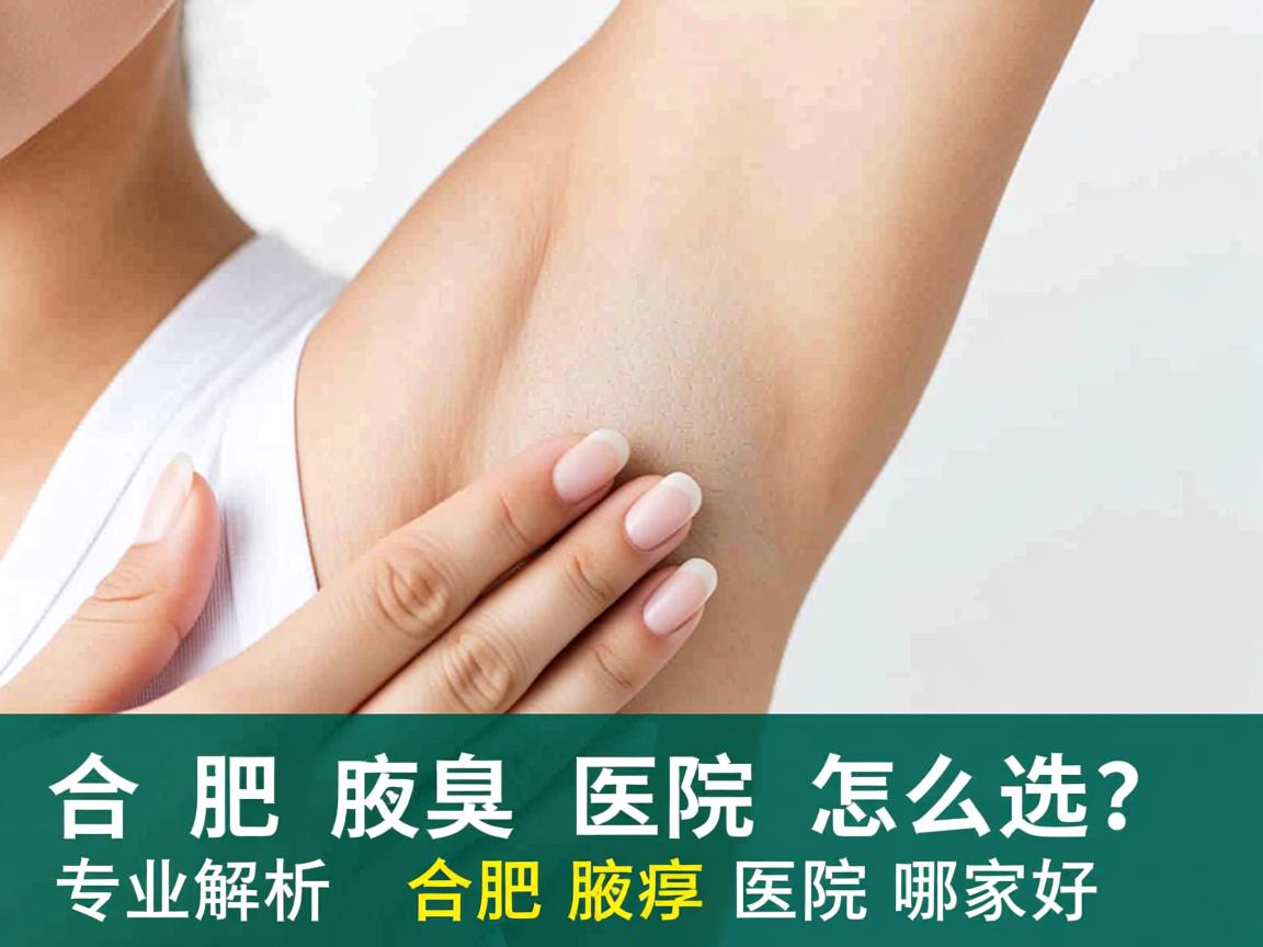 合肥腋臭医院怎么选？专业解析合肥腋臭医院哪家好