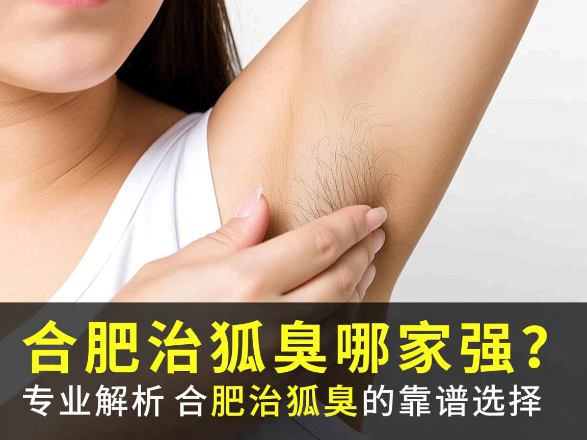 合肥治狐臭哪家强？专业解析合肥治狐臭的靠谱选择