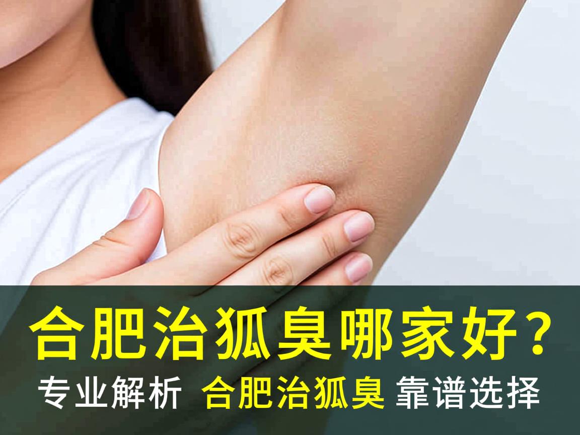 合肥治狐臭哪家好？专业解析合肥治狐臭的靠谱选择