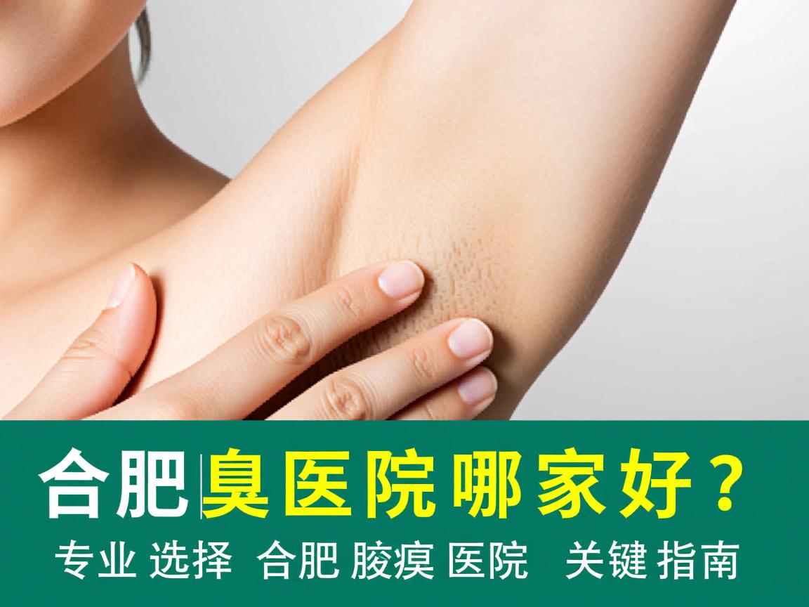合肥腋臭医院哪家好？专业选择合肥腋臭医院的关键指南
