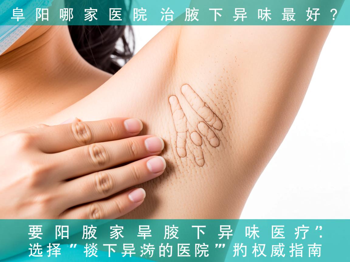 阜阳哪家医院治腋下异味最好？选择阜阳腋下异味治疗医院的权威指南