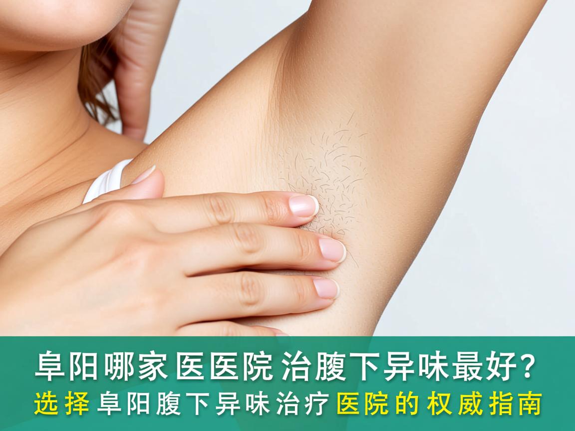 阜阳哪家医院治腋下异味最好？选择阜阳腋下异味治疗医院的权威指南