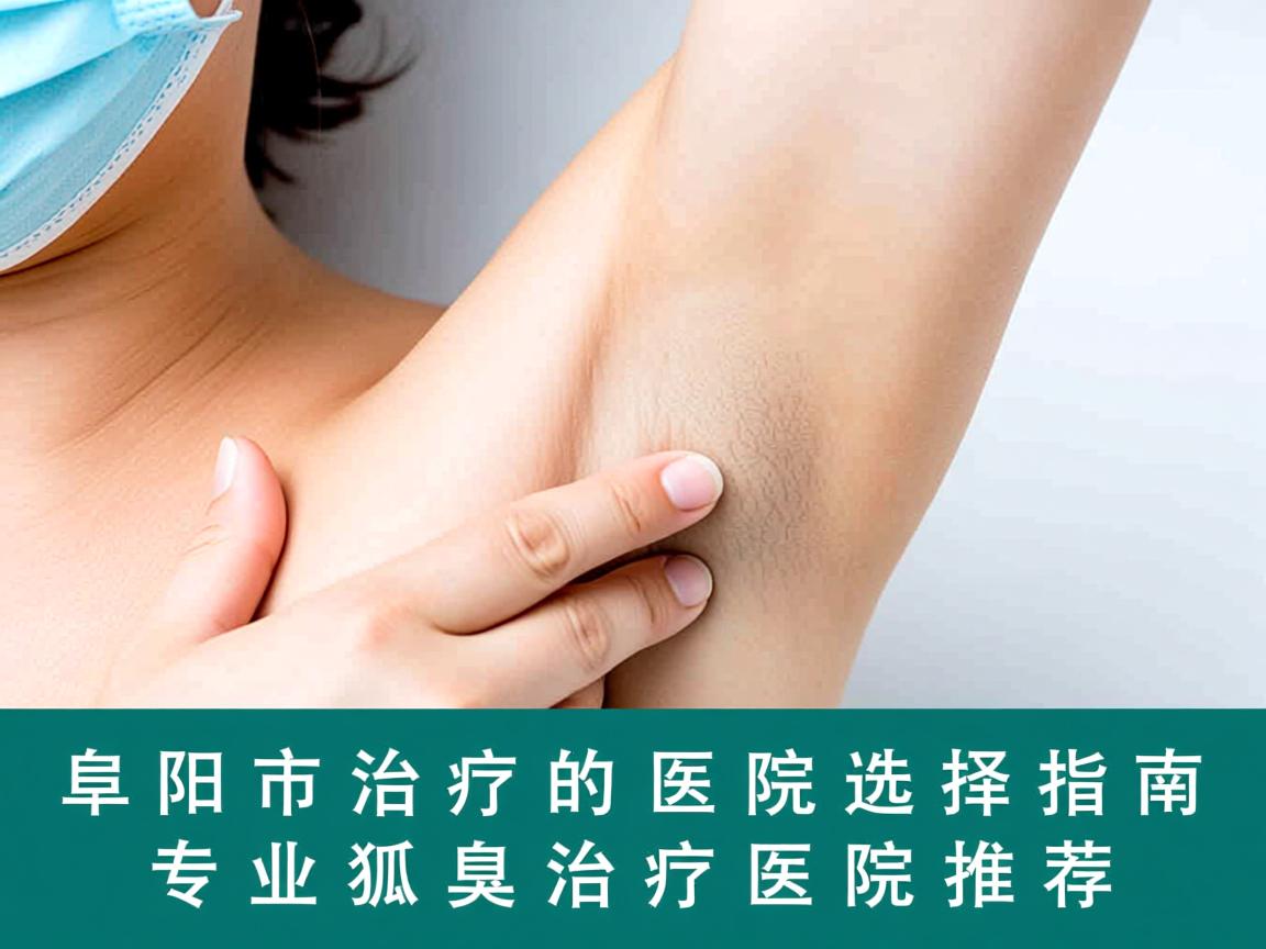 阜阳市治疗狐臭的医院选择指南，专业狐臭治疗医院推荐