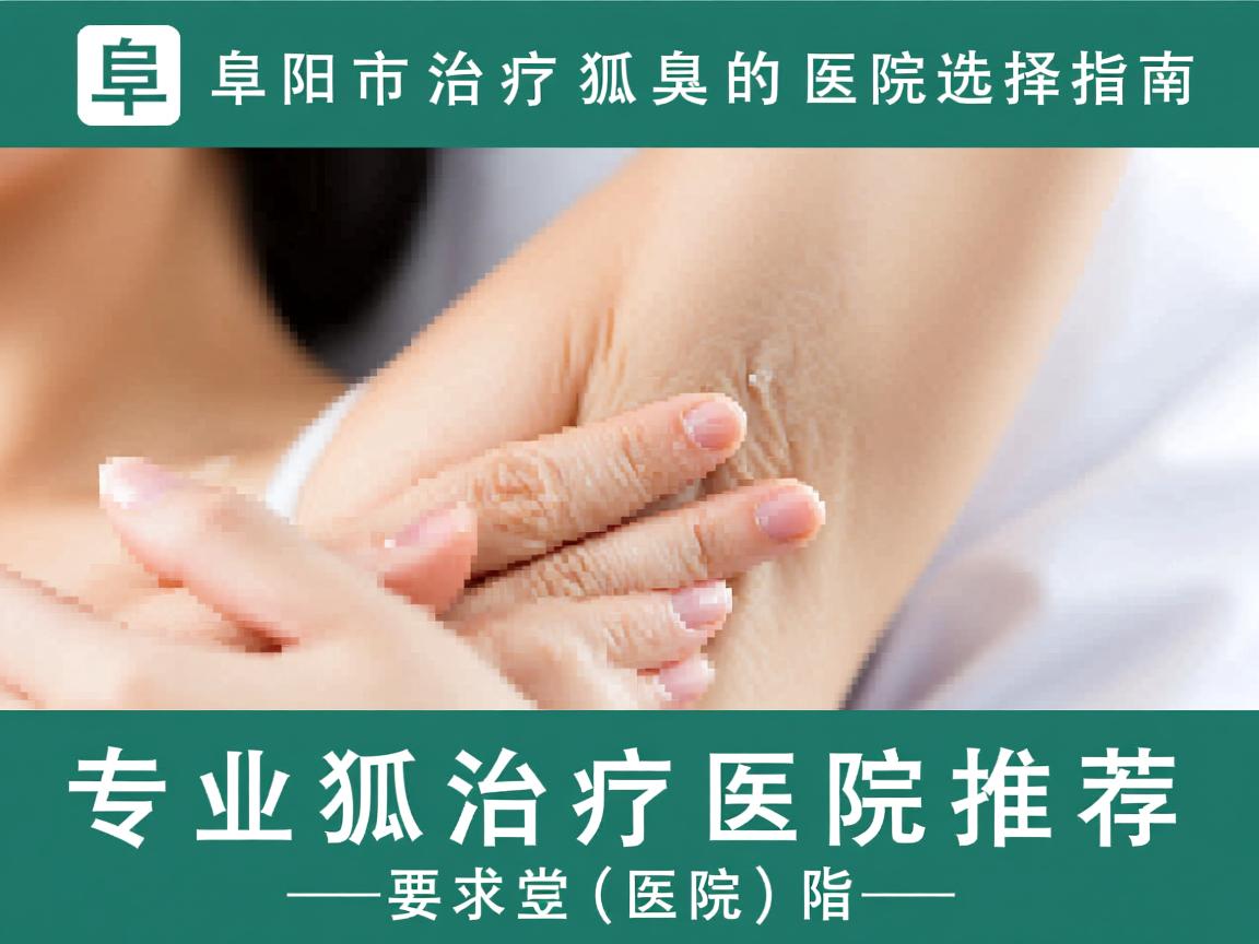 阜阳市治疗狐臭的医院选择指南，专业狐臭治疗医院推荐