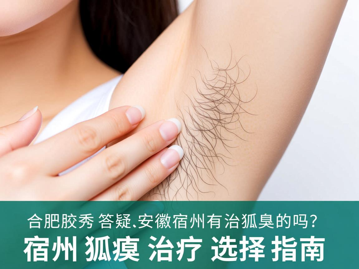 合肥腋秀答疑，安徽宿州有治狐臭的吗？宿州狐臭治疗选择指南