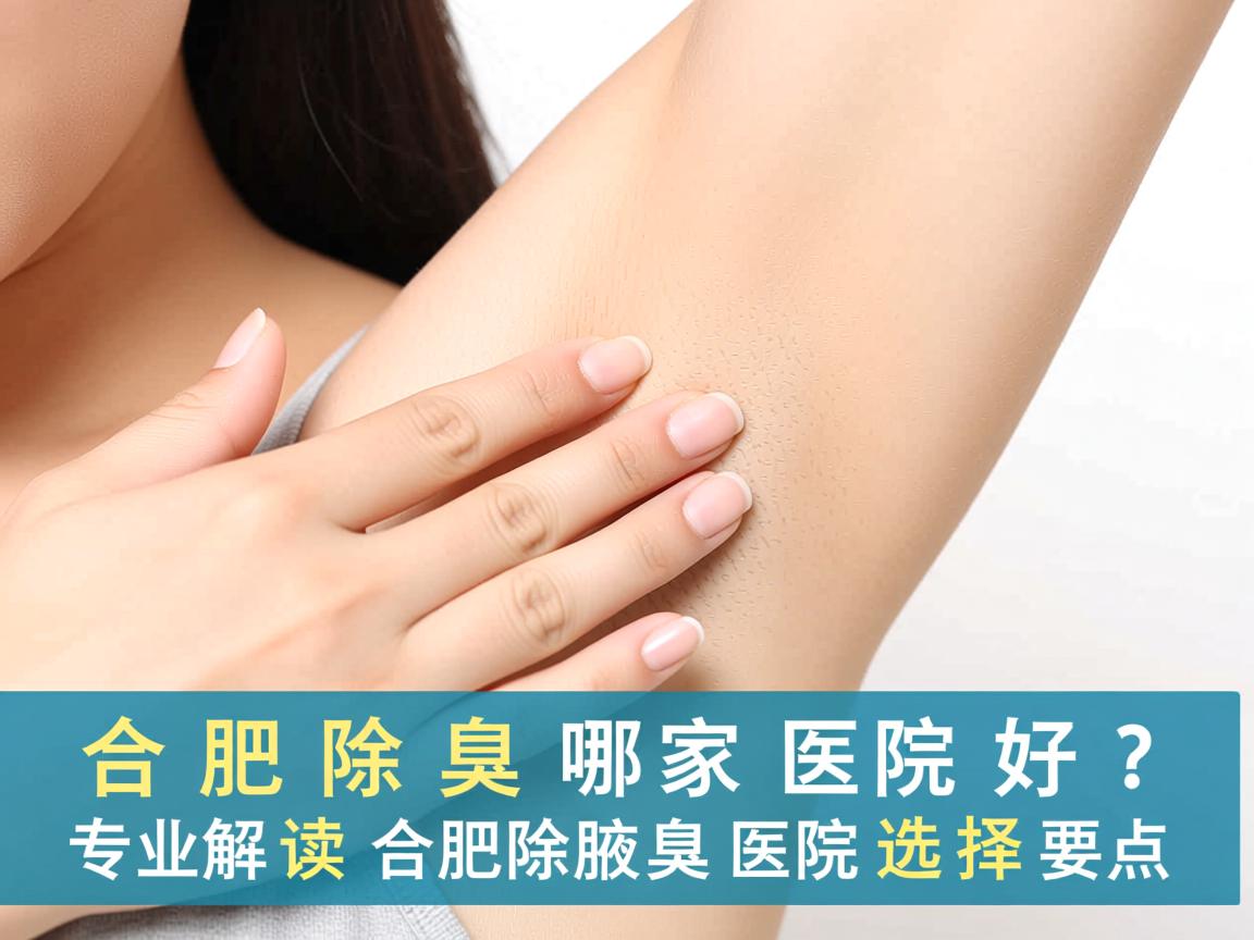 合肥除腋臭哪家医院好？专业解读合肥除腋臭医院的选择要点