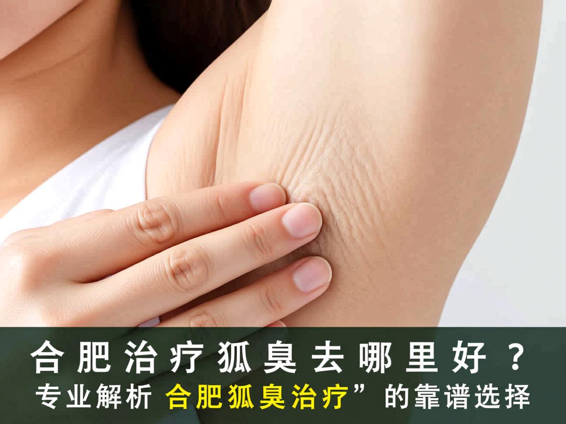 合肥治疗狐臭去哪里好？专业解析合肥狐臭治疗的靠谱选择
