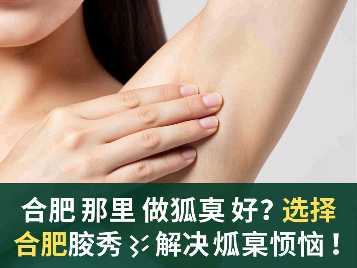 合肥那里做狐臭好?选择合肥腋秀,解决狐臭烦恼! 合肥那里做狐臭好?选择合肥腋秀,解决狐臭烦恼!