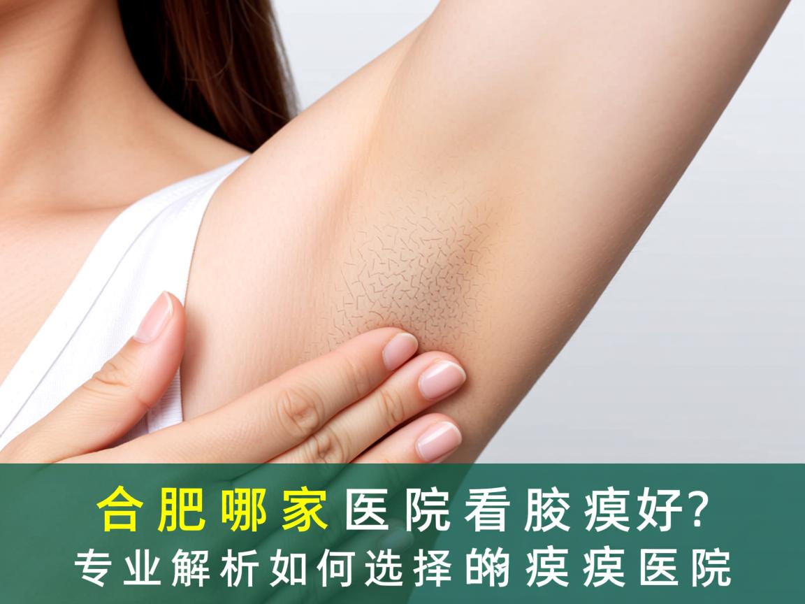 合肥哪家医院看腋臭好？专业解析如何选择好的腋臭医院