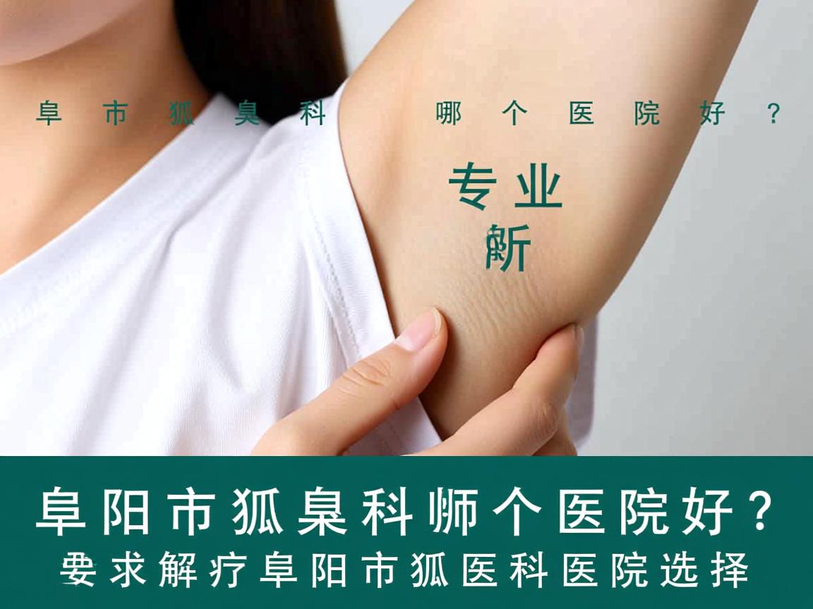 阜阳市狐臭科哪个医院好?专业解析阜阳市狐臭科医院选择 阜阳市狐臭科哪个医院好?专业解析阜阳市狐臭科医院选择