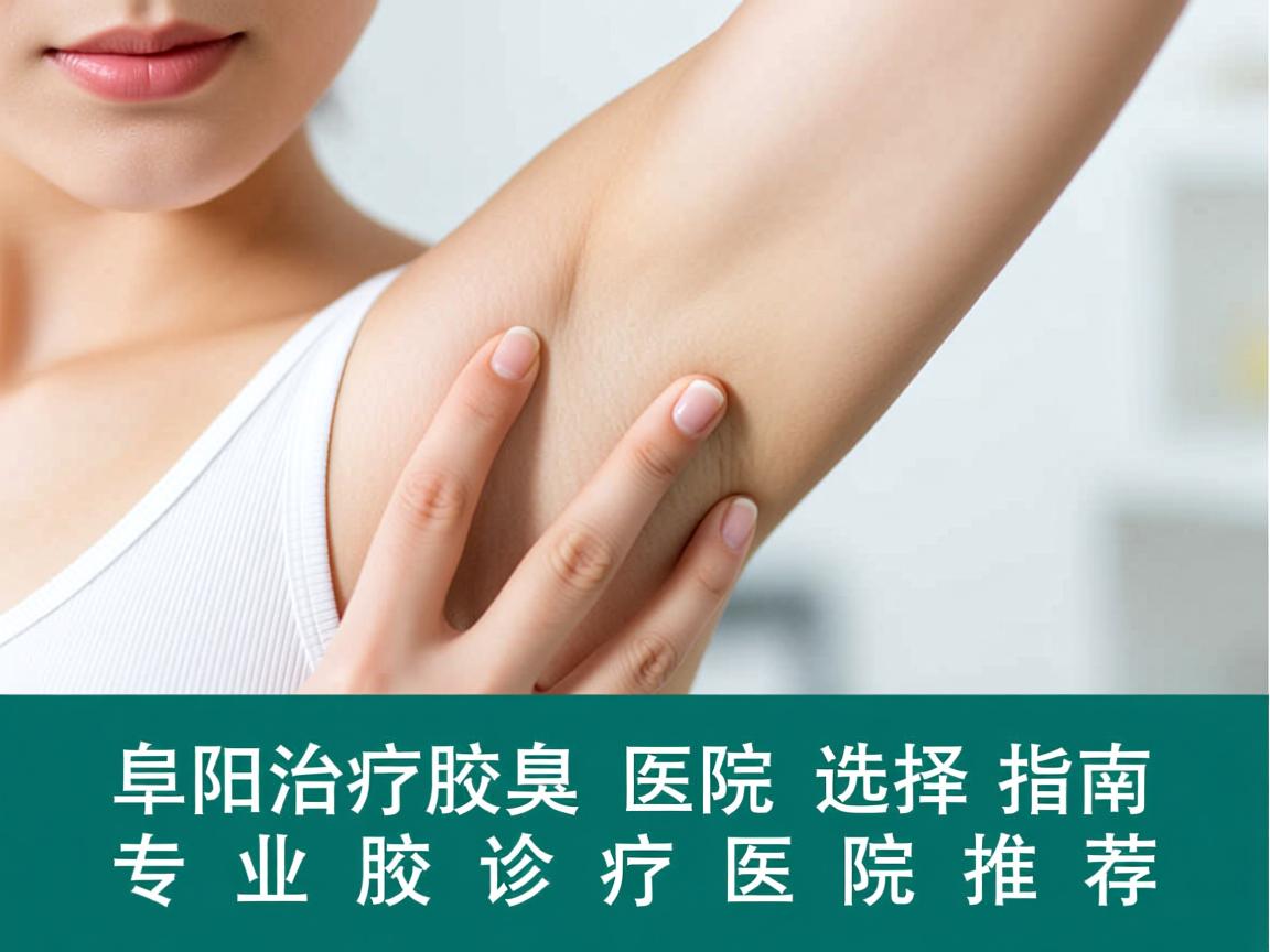阜阳治疗腋臭医院选择指南，专业腋臭诊疗医院推荐