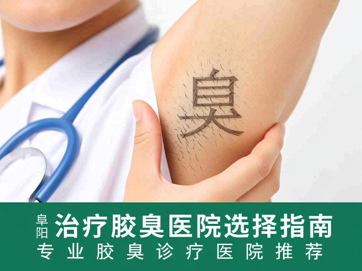 阜阳治疗腋臭医院选择指南，专业腋臭诊疗医院推荐