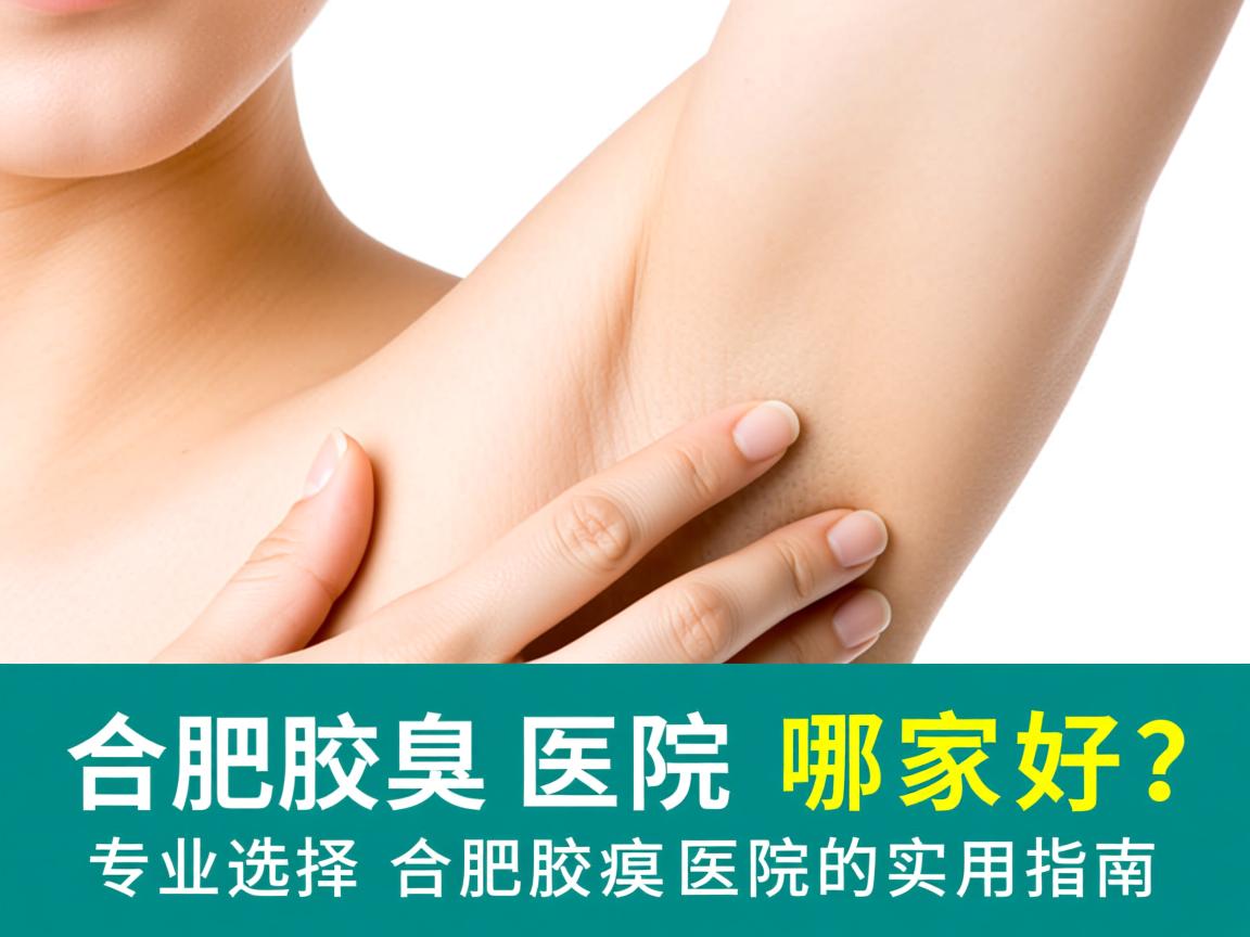 合肥腋臭医院哪家好?专业选择合肥腋臭医院的实用指南 合肥腋臭医院哪家好?专业选择合肥腋臭医院的实用指南