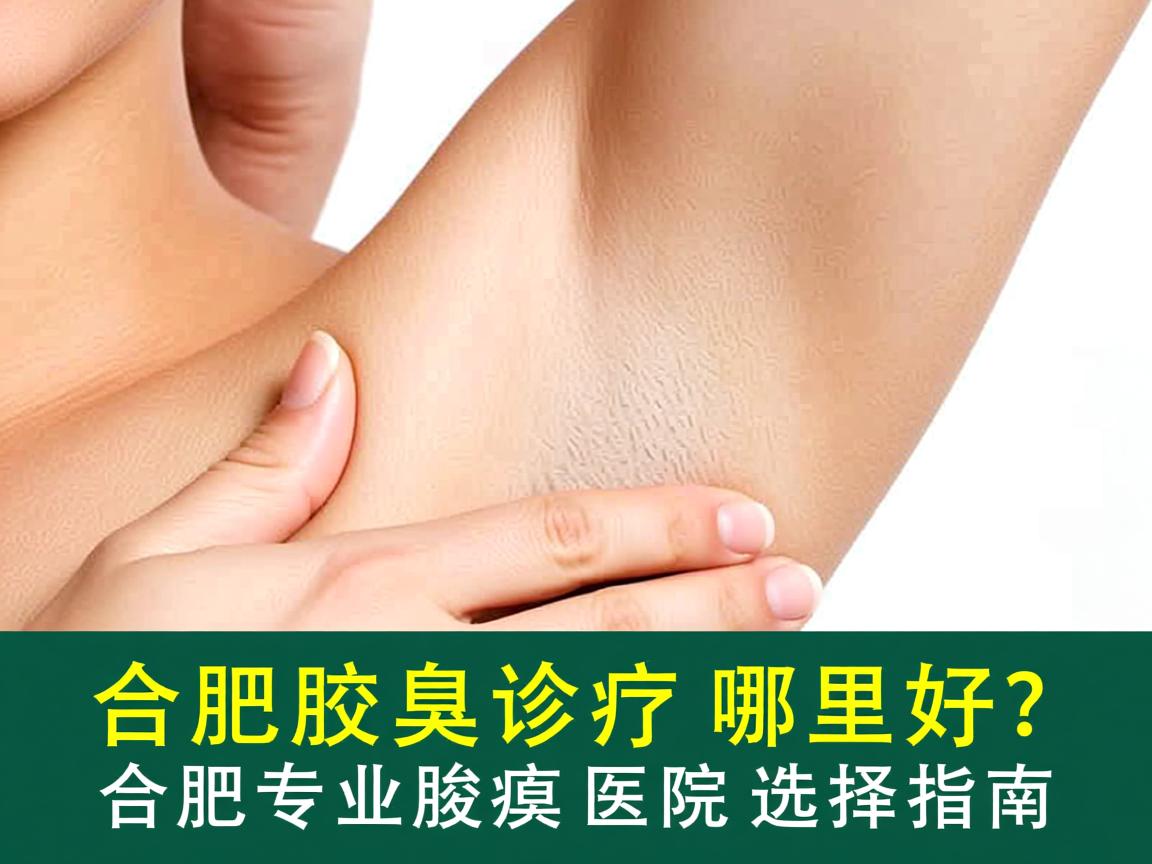 合肥腋臭诊疗哪里好?合肥专业腋臭医院选择指南 合肥腋臭诊疗哪里好?合肥专业腋臭医院选择指南