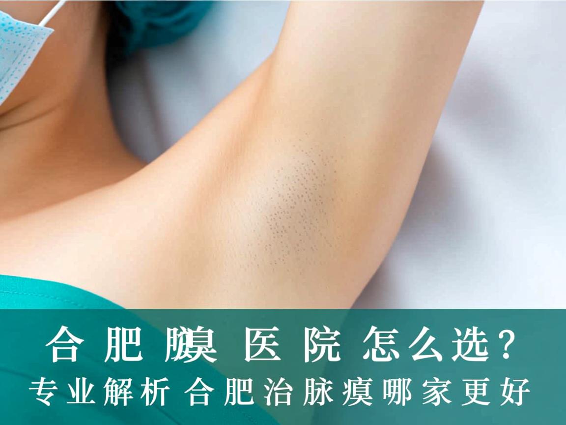 合肥腋臭医院怎么选？专业解析合肥治腋臭哪家更好