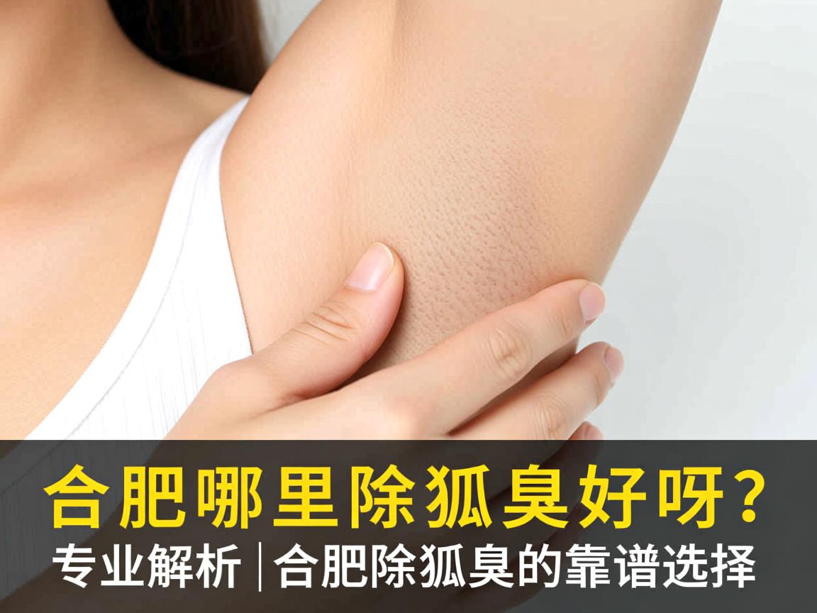 合肥哪里除狐臭好呀?专业解析合肥除狐臭的靠谱选择 合肥哪里除狐臭好呀?专业解析合肥除狐臭的靠谱选择