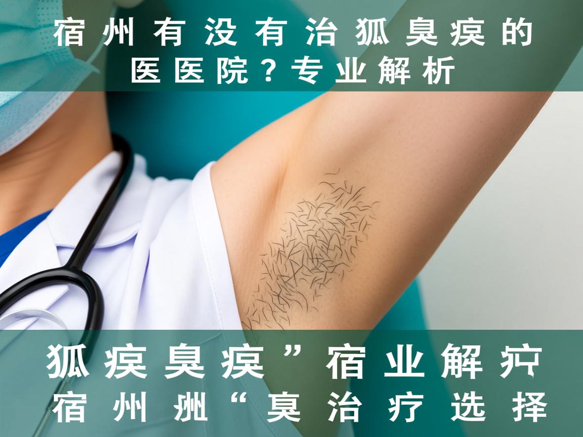 宿州有没有治狐臭的医院?专业解析宿州狐臭治疗选择 宿州有没有治狐臭的医院?专业解析宿州狐臭治疗选择